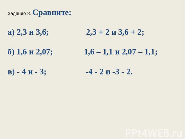Задание 3. Сравните:а) 2,3 и 3,6; 2,3 + 2 и 3,6 + 2;б) 1,6 и 2,07; 1,6 – 1,1 и 2,07 – 1,1;в) - 4 и - 3; -4 - 2 и -3 - 2.