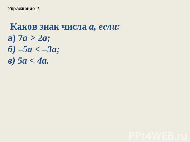 Упражнение 2. Каков знак числа а, если: а) 7a > 2a;б) –5a < –3a;в) 5a < 4a.