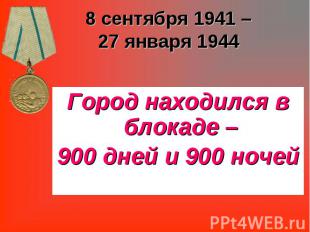 8 сентября 1941 –27 января 1944 Город находился в блокаде – 900 дней и 900 ночей
