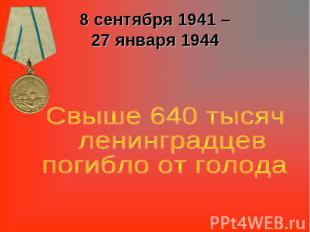 8 сентября 1941 –27 января 1944 Свыше 640 тысяч ленинградцев погибло от голода
