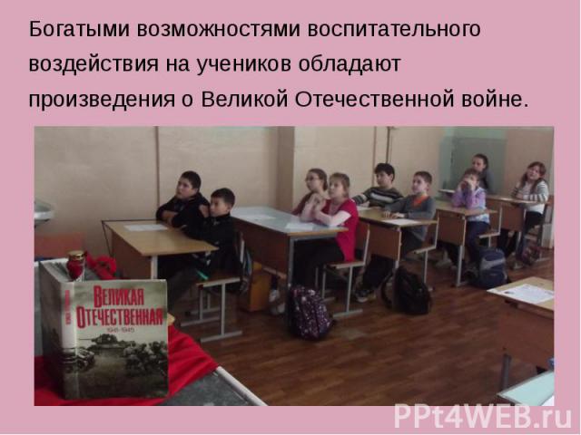 Богатыми возможностями воспитательного воздействия на учеников обладают произведения о Великой Отечественной войне.