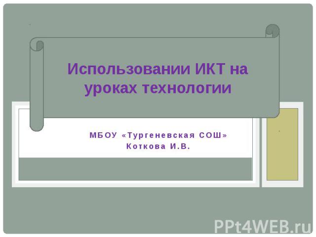 Использовании ИКТ на уроках технологии МБОУ «Тургеневская СОШ»Коткова И.В.