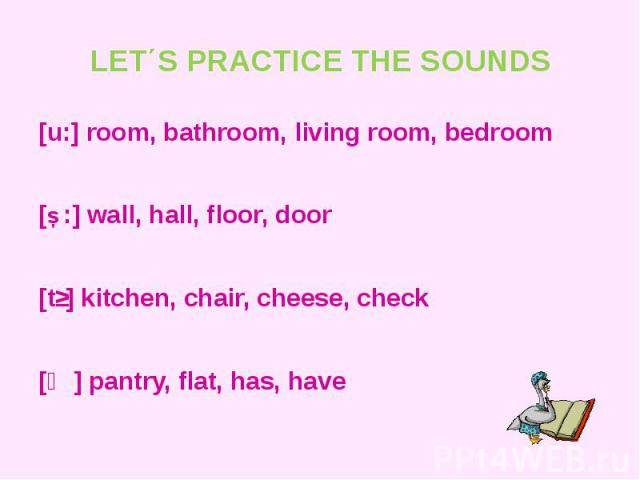 LET΄S PRACTICE THE SOUNDS [u:] room, bathroom, living room, bedroom[Ɔ:] wall, hall, floor, door[tʃ] kitchen, chair, cheese, check[ӕ] pantry, flat, has, have