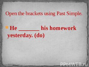 Open the brackets using Past Simple. He _______ his homework yesterday. (do)