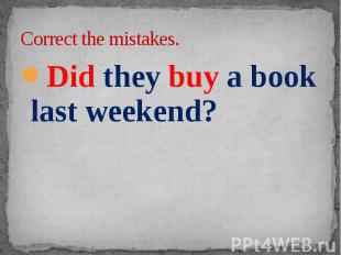 Correct the mistakes. Did they buy a book last weekend?
