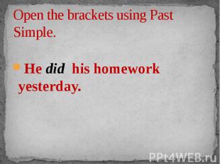 Open the brackets using Past Simple. He did his homework yesterday.