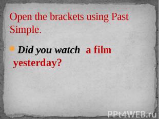 Open the brackets using Past Simple. Did you watch a film yesterday?