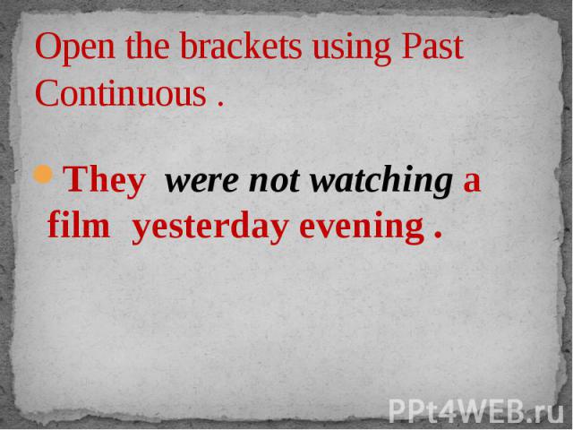 Open the brackets using Past Continuous . They were not watching a film yesterday evening .
