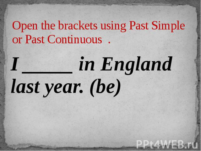 Open the brackets using Past Simple or Past Continuous . I _____ in England last year. (be)