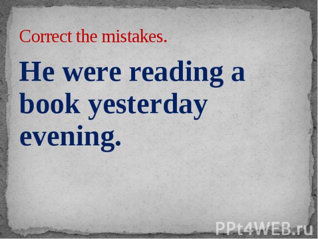 Correct the mistakes. He were reading a book yesterday evening.
