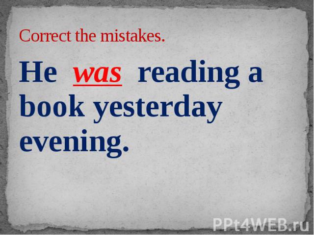 Correct the mistakes. He was reading a book yesterday evening.