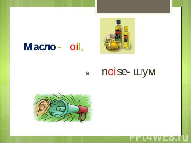 Масло - oil, а noise- шум