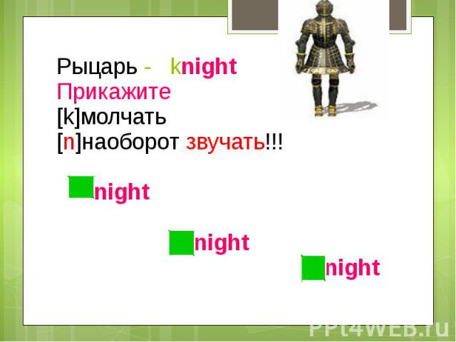 Рыцарь - knightПрикажите[k]молчать[n]наоборот звучать!!! night night night