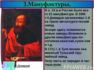 3.Мануфактуры. В н. 18 в.в России было все-го 21 мануфактура. В 1696 г.Н.Демидов