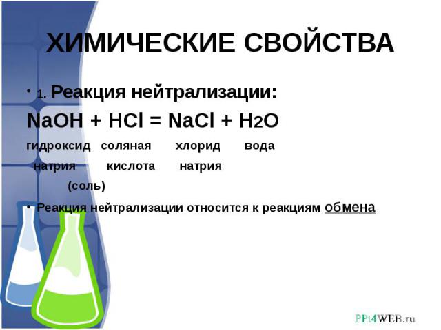 ХИМИЧЕСКИЕ СВОЙСТВА 1. Реакция нейтрализации:NaOH + HCl = NaCl + H2Oгидроксид соляная хлорид вода натрия кислота натрия (соль)Реакция нейтрализации относится к реакциям обмена