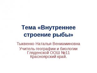 Тема «Внутреннее строение рыбы» Тыквенко Наталья ВениаминовнаУчитель географии и