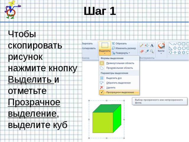 Шаг 1 Чтобы скопировать рисунок нажмите кнопку Выделить и отметьте Прозрачное выделение, выделите куб