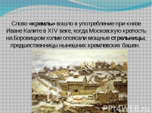 Слово «кремль» вошло в употребление при князе Иване Калите в XIV веке, когда Мос