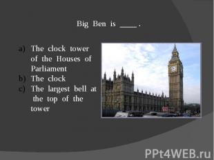 Big Ben is ____ .The clock tower of the Houses of ParliamentThe clockThe largest