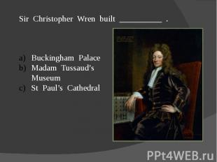 Sir Christopher Wren built __________ .Buckingham PalaceMadam Tussaud’s MuseumSt