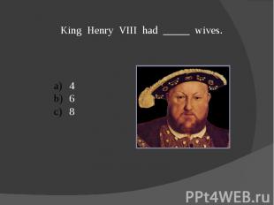 King Henry VIII had _____ wives.468
