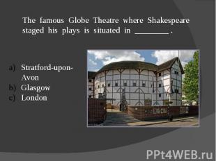 The famous Globe Theatre where Shakespeare staged his plays is situated in _____