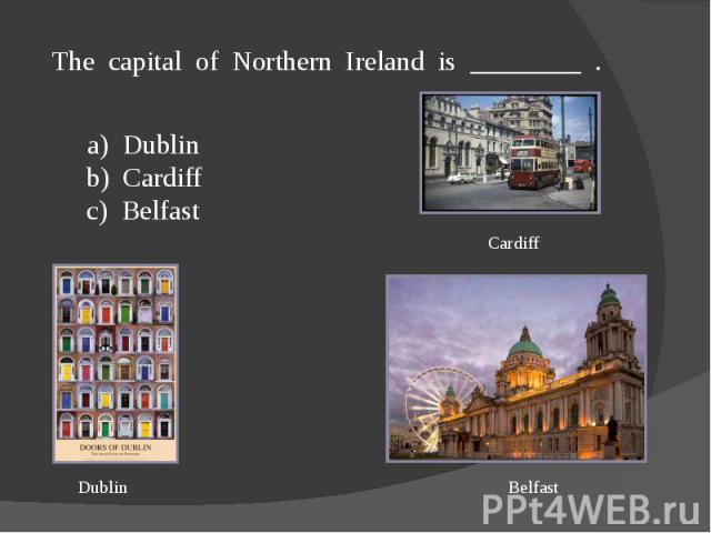 The capital of Northern Ireland is ________ .a) Dublin b) Cardiff c) Belfast