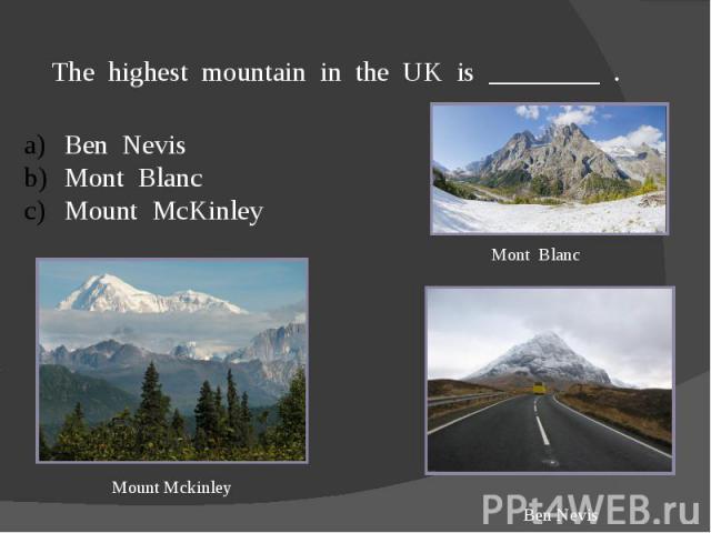 The highest mountain in the UK is ________ .Ben NevisMont BlancMount McKinley