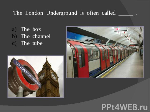 The London Underground is often called _____ .The boxThe channelThe tube