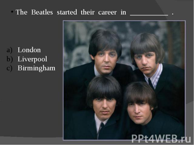 The Beatles started their career in __________ .LondonLiverpoolBirmingham