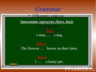 Grammar Заполните пропуски (have, has):A man … a dog.The Browns … horses on thei