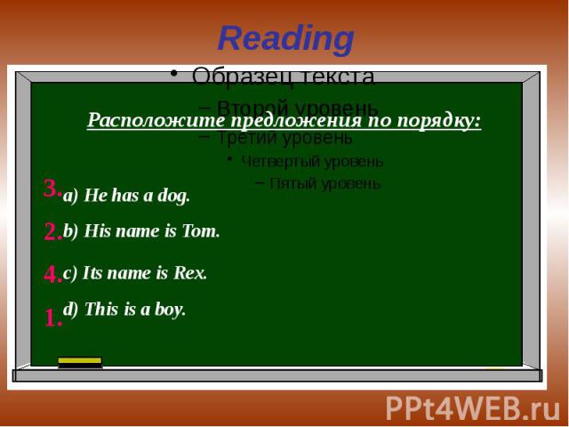 Reading Расположите предложения по порядку:а) He has a dog.b) His name is Tom.c) Its name is Rex. d) This is a boy.