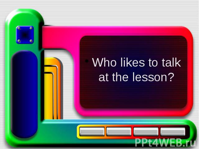 Who likes to talk at the lesson?