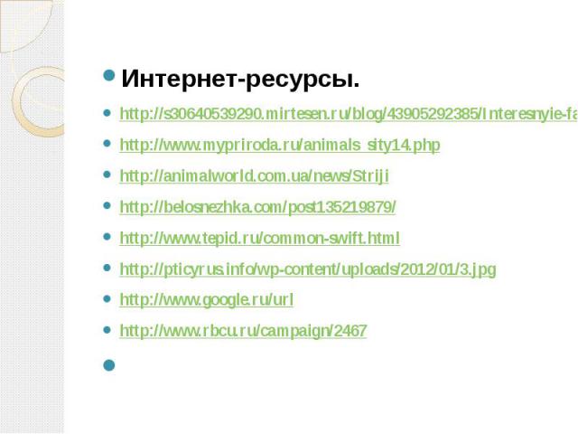 Интернет-ресурсы.http://s30640539290.mirtesen.ru/blog/43905292385/Interesnyie-faktyi-iz-zhizni-ptitshttp://www.mypriroda.ru/animals_sity14.phphttp://animalworld.com.ua/news/Striji http://belosnezhka.com/post135219879/http://www.tepid.ru/common-swift…