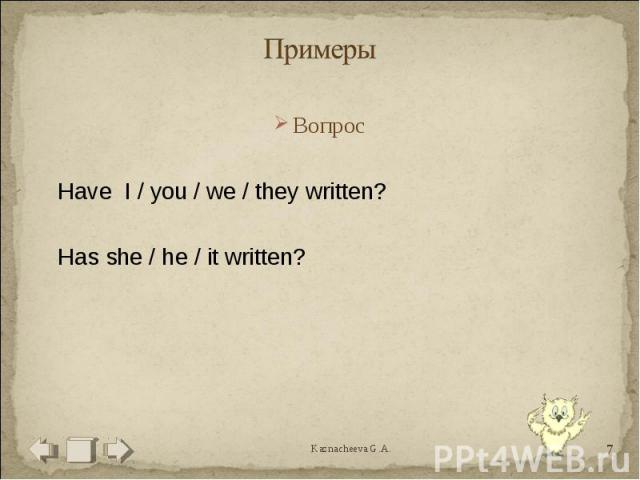 Примеры ВопросHave I / you / we / they written?Has she / he / it written?