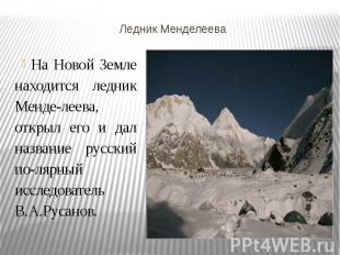 Ледник Менделеева На Новой Земле находится ледник Менделеева, открыл его и дал н