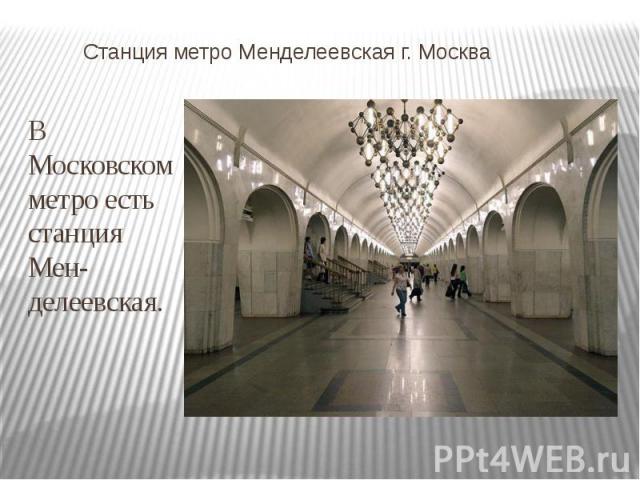 Станция метро Менделеевская г. Москва В Московском метро есть станция Менделеевская.