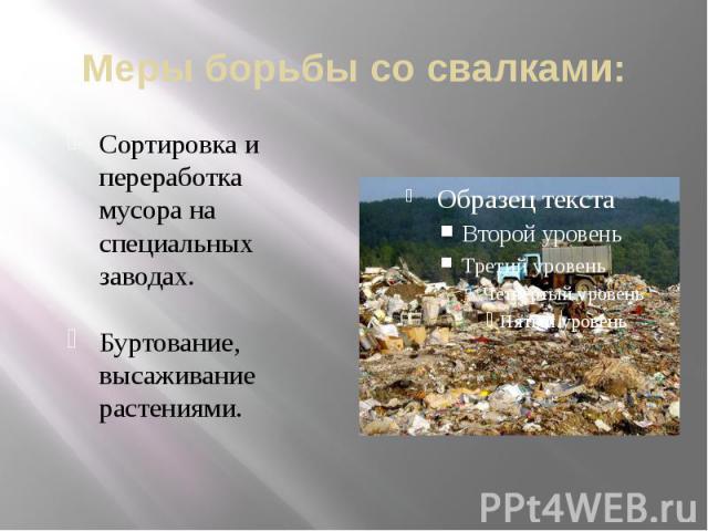 Меры борьбы со свалками: Сортировка и переработка мусора на специальных заводах.Буртование, высаживание растениями.
