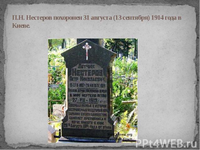 П.Н. Нестеров похоронен 31 августа (13 сентября) 1914 года в Киеве.