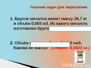 Решение задач для закрепления Брусок металла имеет массу 26,7 кг и объём 0,003 м