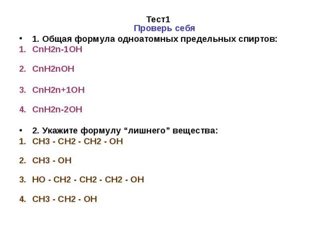 Тест1 Проверь себя 1. Общая формула одноатомных предельных спиртов: CnH2n-1OH CnH2nOH CnH2n+1OH CnH2n-2OH 2. Укажите формулу “лишнего” вещества: CH3 - CH2 - CH2 - OH CH3 - OH HO - CH2 - CH2 - CH2 - OH CH3 - CH2 - OH