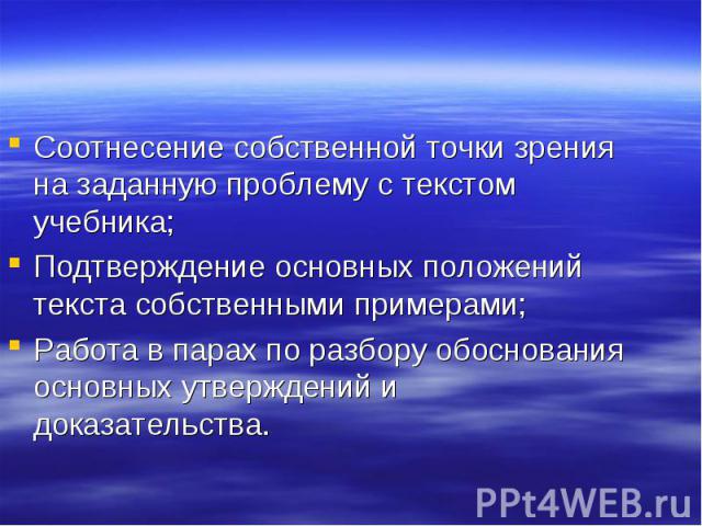 Соотнесение собственной точки зрения на заданную проблему с текстом учебника;Подтверждение основных положений текста собственными примерами;Работа в парах по разбору обоснования основных утверждений и доказательства.