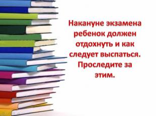 Накануне экзамена ребенок должен отдохнуть и как следует выспаться. Проследите з