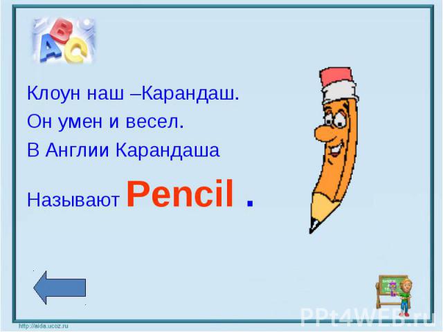Клоун наш –Карандаш.Он умен и весел.В Англии Карандаша Называют Pencil .