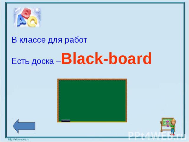 В классе для работЕсть доска –Black-board