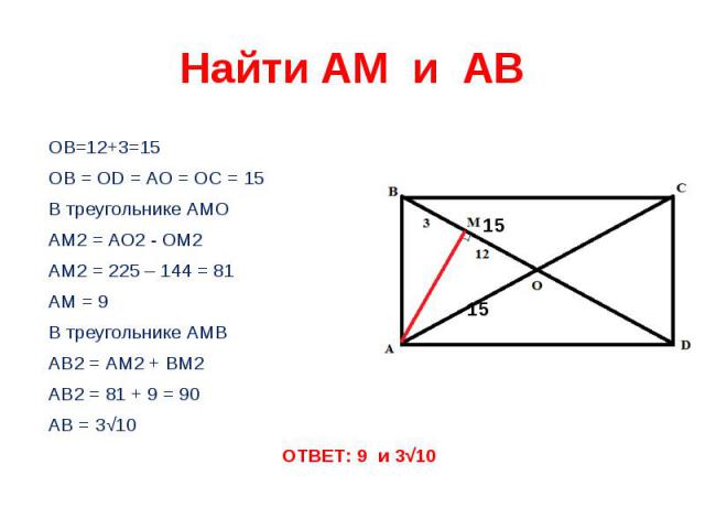 Найти АМ и АВ ОВ=12+3=15ОВ = ОD = АО = ОС = 15В треугольнике АМОАМ2 = АО2 - ОМ2АМ2 = 225 – 144 = 81АМ = 9В треугольнике АМВАВ2 = АМ2 + ВМ2АВ2 = 81 + 9 = 90АВ = 3√10ОТВЕТ: 9 и 3√10