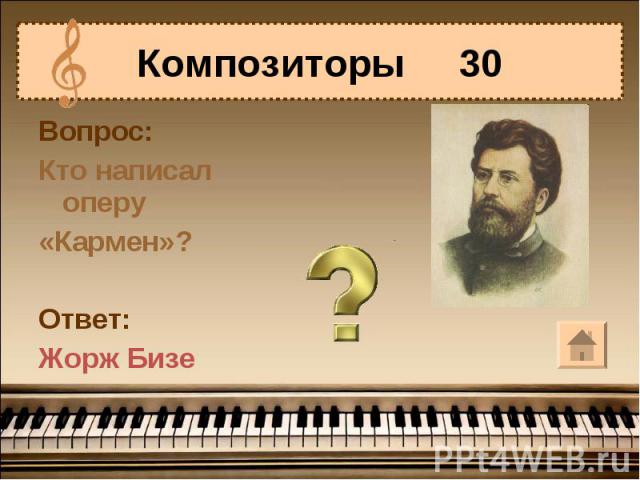 Композиторы 30Вопрос:Кто написал оперу«Кармен»?Ответ:Жорж Бизе