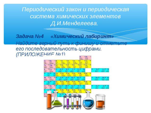 Периодический закон и периодическая система химических элементов Д.И.Менделеева. Задача №4 «Химический лабиринт»Найдите верный путь к финишу и отметьте его последовательность цифрами.(ПРИЛОЖЕНИЕ №1)