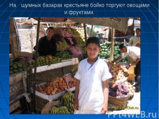 На шумных базарах крестьяне бойко торгуют овощами и фруктами.