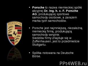 Porsche&nbsp;to nazwa niemieckiej spółki akcyjnej&nbsp;Dr. Ing. h. c. F. Porsche